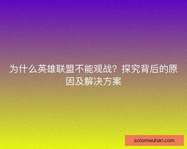 为什么英雄联盟不能观战?探究背后的原因及解决方案 为什么英雄联盟不能观战?探究背后的原因及解决方案