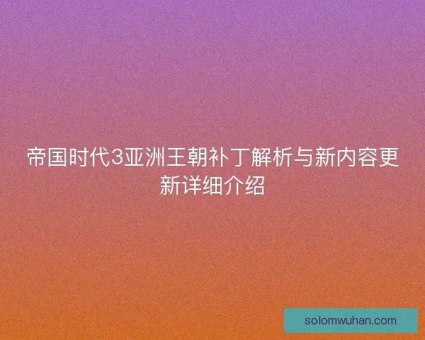 帝国时代3亚洲王朝补丁解析与新内容更新详细介绍 帝国时代3亚洲王朝补丁解析与新内容更新详细介绍