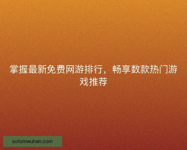 掌握最新免费网游排行,畅享数款热门游戏推荐 掌握最新免费网游排行,畅享数款热门游戏推荐