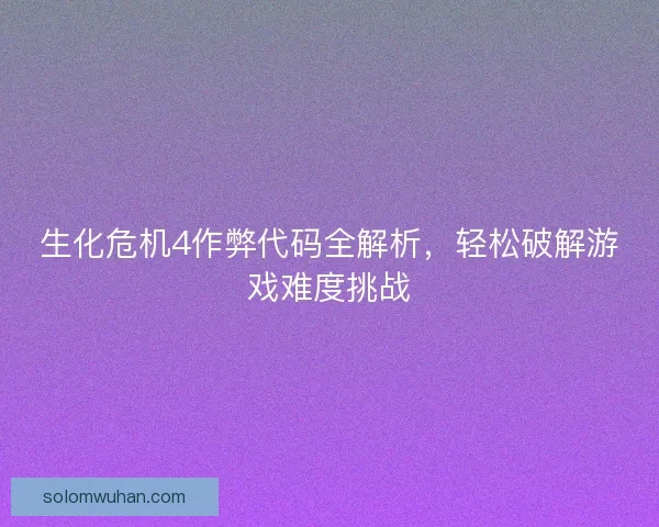 生化危机4作弊代码全解析,轻松破解游戏难度挑战 生化危机4作弊代码全解析,轻松破解游戏难度挑战