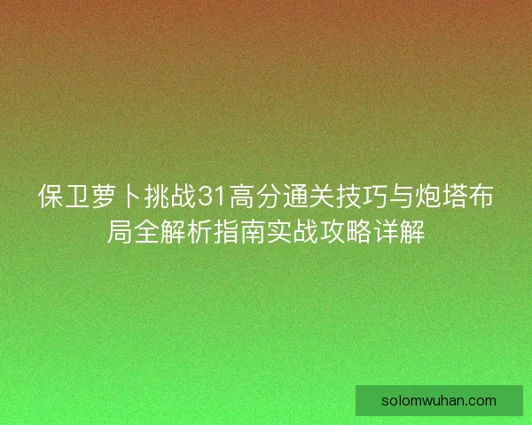 保卫萝卜挑战31高分通关技巧与炮塔布局全解析指南实战攻略详解