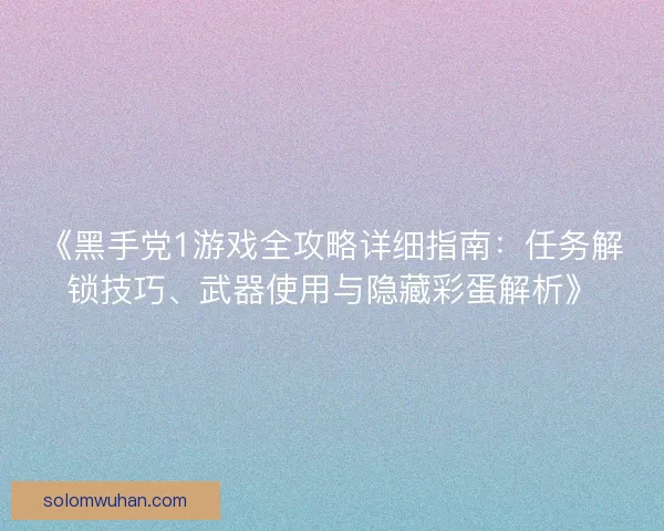《黑手党1游戏全攻略详细指南:任务解锁技巧、武器使用与隐藏彩蛋解析》 《黑手党1游戏全攻略详细指南:任务解锁技巧、武器使用与隐藏彩蛋解析》
