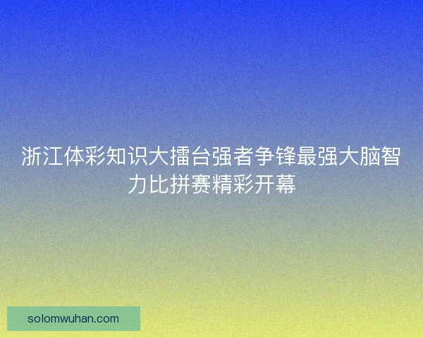 浙江体彩知识大擂台强者争锋最强大脑智力比拼赛精彩开幕