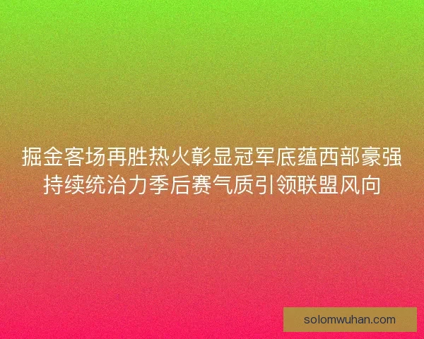 掘金客场再胜热火彰显冠军底蕴西部豪强持续统治力季后赛气质引领联盟风向 掘金客场再胜热火彰显冠军底蕴西部豪强持续统治力季后赛气质引领联盟风向