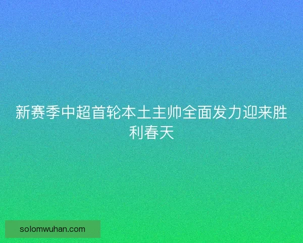 新赛季中超首轮本土主帅全面发力迎来胜利春天 新赛季中超首轮本土主帅全面发力迎来胜利春天