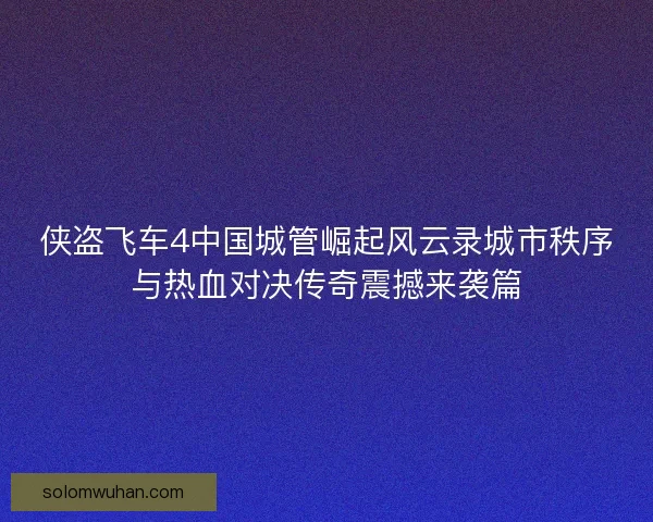 侠盗飞车4中国城管崛起风云录城市秩序与热血对决传奇震撼来袭篇 侠盗飞车4中国城管崛起风云录城市秩序与热血对决传奇震撼来袭篇
